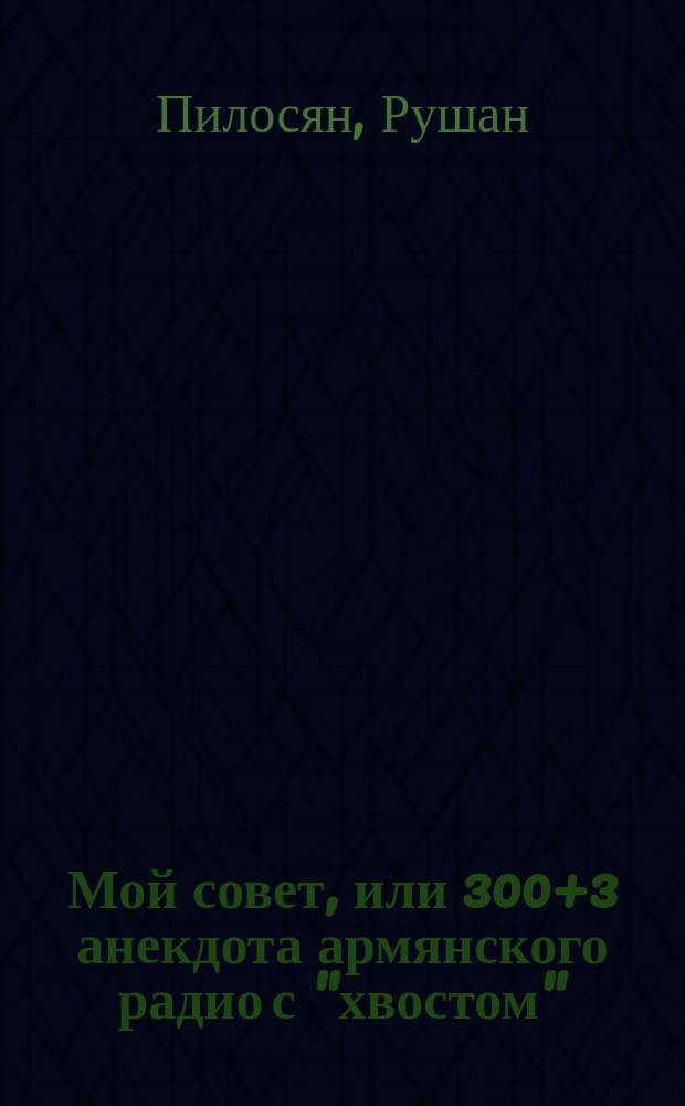 Мой совет, или 300+3 анекдота армянского радио с "хвостом"