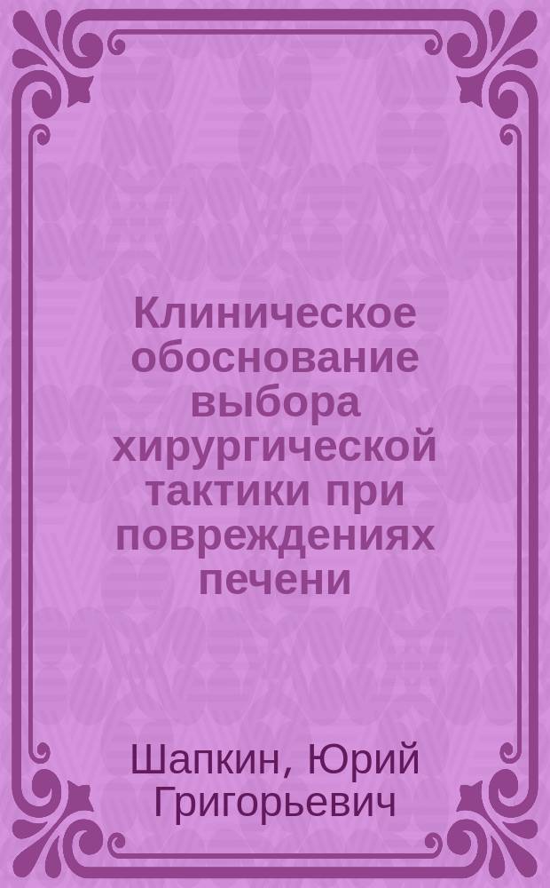 Клиническое обоснование выбора хирургической тактики при повреждениях печени