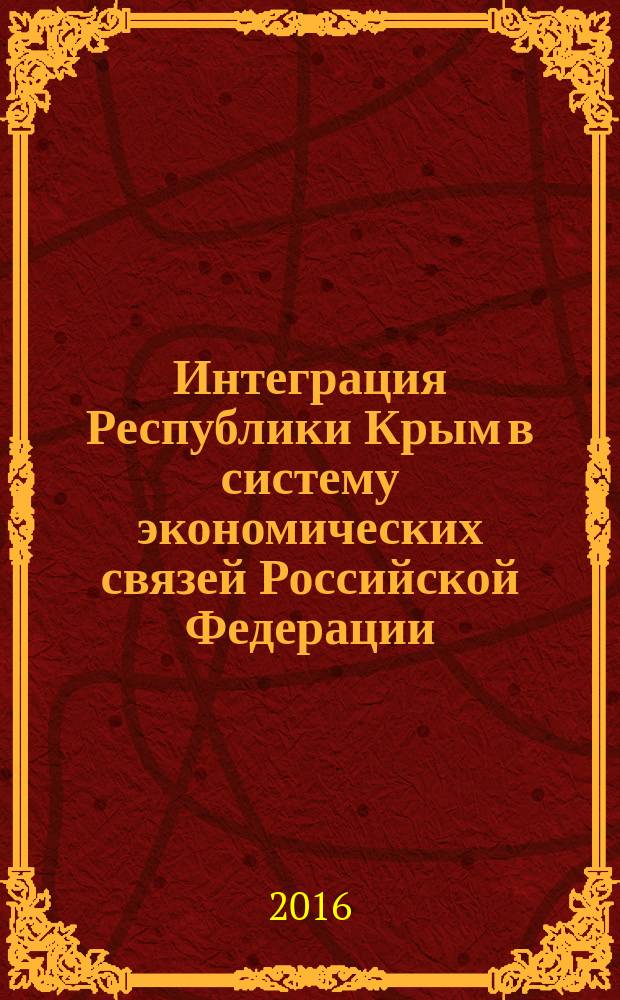 Интеграция Республики Крым в систему экономических связей Российской Федерации: теория и практика управления : материалы XI международной научно-практической конференции