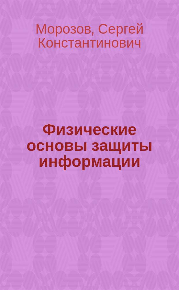 Физические основы защиты информации : учебное пособие : для подготовки направления бакалавров 10.03.01 "Информационная безопасность"