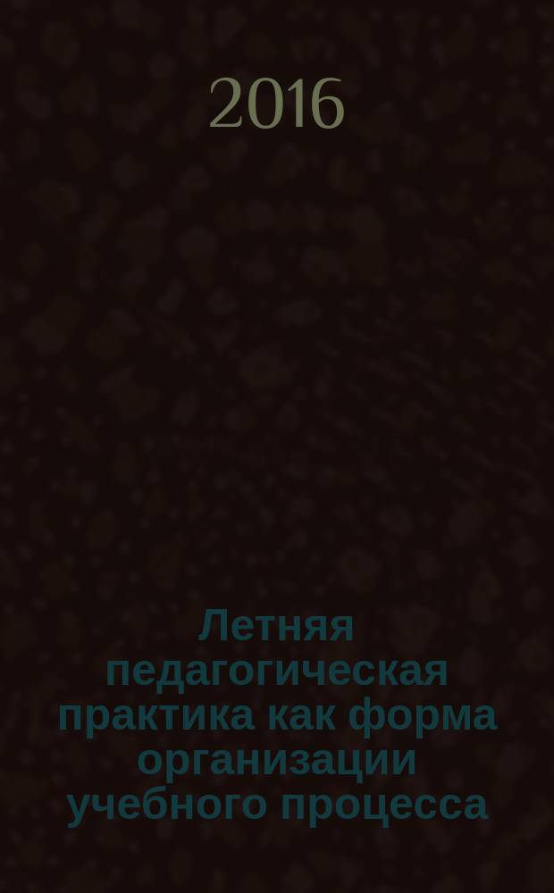 Летняя педагогическая практика как форма организации учебного процесса: учебно-методическое пособие