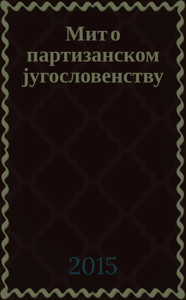 Мит о партизанском југословенству = Миф о партизанском югославянстве