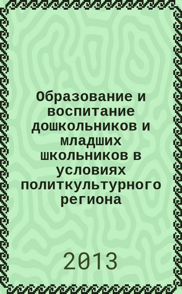 Образование и воспитание дошкольников и младших школьников в условиях политкультурного региона : материалы международной научно-практической конференции с элементами научной школы для молодых ученых, посвященной 50-летию института-48-х Евсевьевских чтений, г. Саранск, 23-25 мая 2012 года