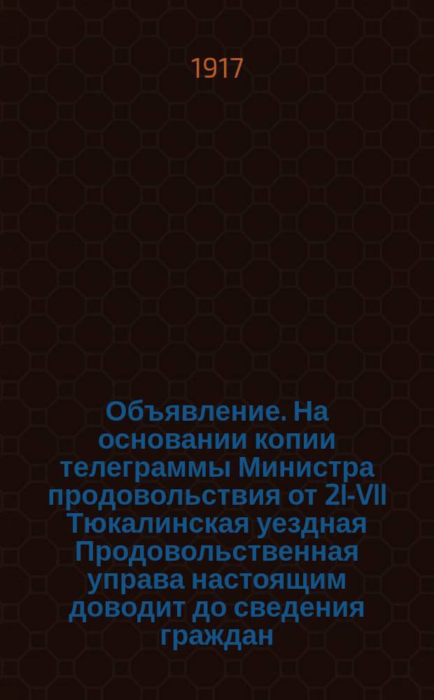 Объявление. На основании копии телеграммы Министра продовольствия от 2I-VII Тюкалинская уездная Продовольственная управа настоящим доводит до сведения граждан... : листовка