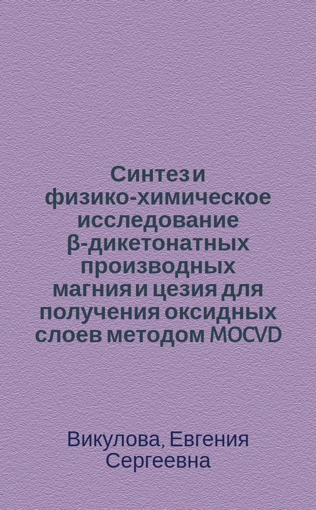 Синтез и физико-химическое исследование β-дикетонатных производных магния и цезия для получения оксидных слоев методом MOCVD : автореферат диссертации на соискание ученой степени кандидата химических наук : специальность 02.00.01 <Неорганическая химия> : специальность 02.00.04 <Физическая химия>