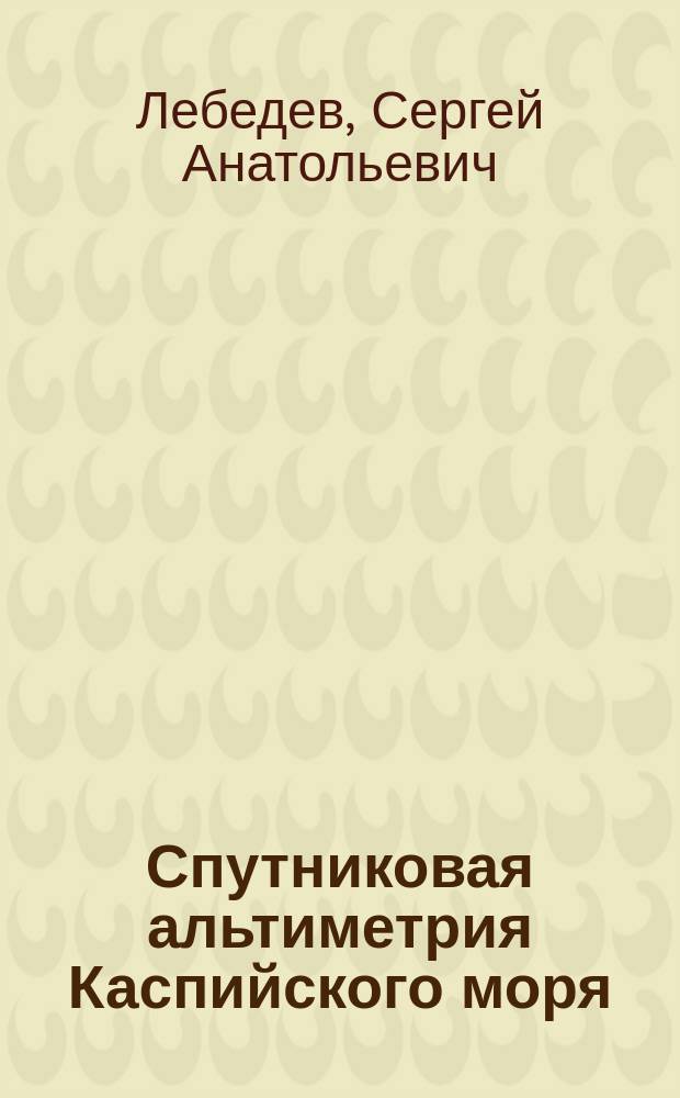 Спутниковая альтиметрия Каспийского моря : автореферат диссертации на соискание ученой степени доктора физико-математических наук : специальность 25.00.29 <Физика атмосферы и гидросферы>