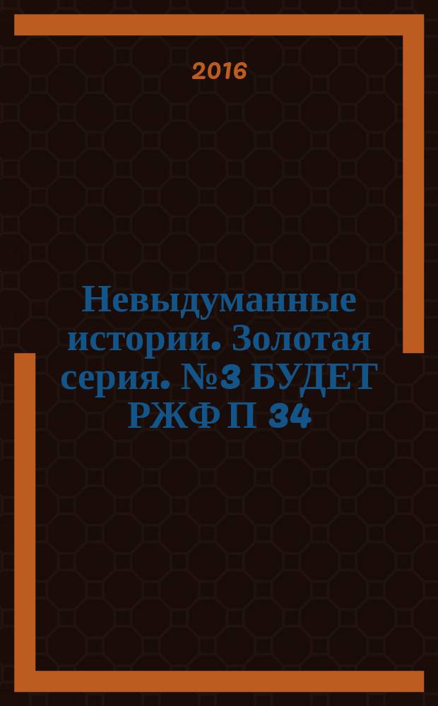 Невыдуманные истории. Золотая серия. № 3 БУДЕТ РЖФ П 34/2236
