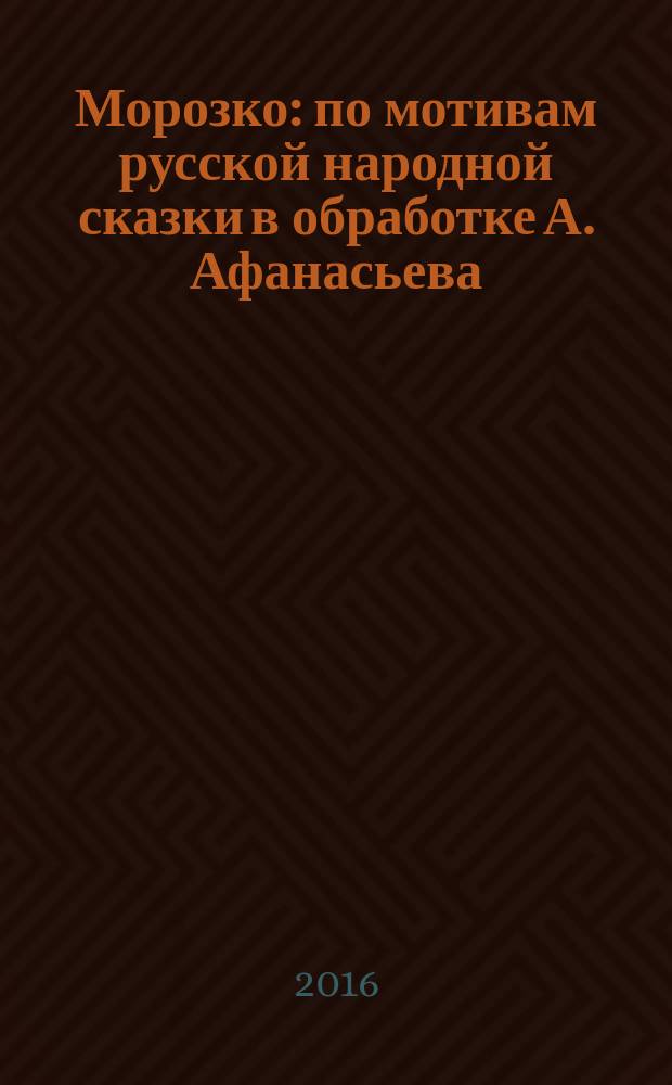 Морозко : по мотивам русской народной сказки в обработке А. Афанасьева : для старшего дошкольного и младшего школьного возраста