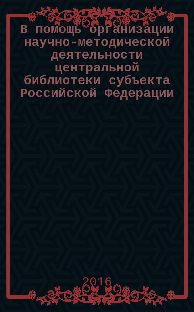 В помощь организации научно-методической деятельности центральной библиотеки субъекта Российской Федерации : документы и материалы