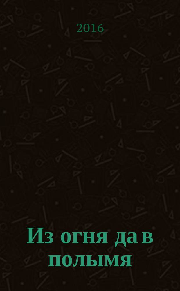 Из огня да в полымя : роман
