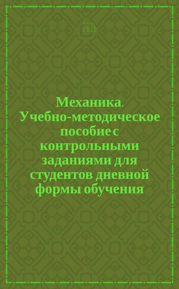 Механика. Учебно-методическое пособие с контрольными заданиями для студентов дневной формы обучения