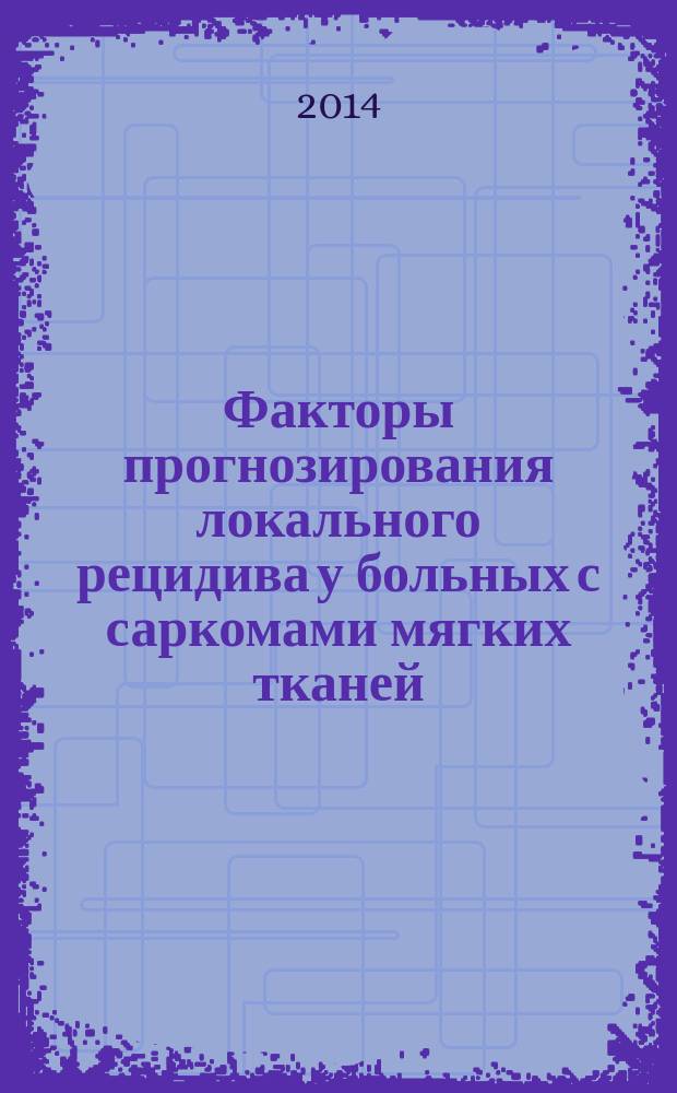 Факторы прогнозирования локального рецидива у больных с саркомами мягких тканей : автореферат диссертации на соискание ученой степени кандидата медицинских наук : специальность 14.01.12 <Онкология>