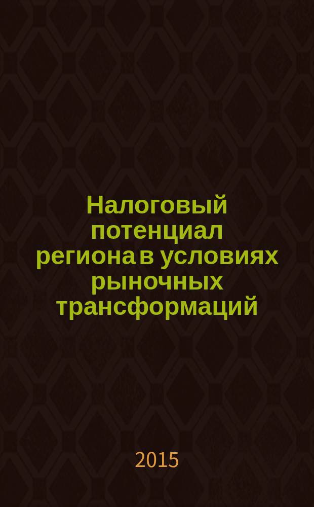 Налоговый потенциал региона в условиях рыночных трансформаций : коллективная монография