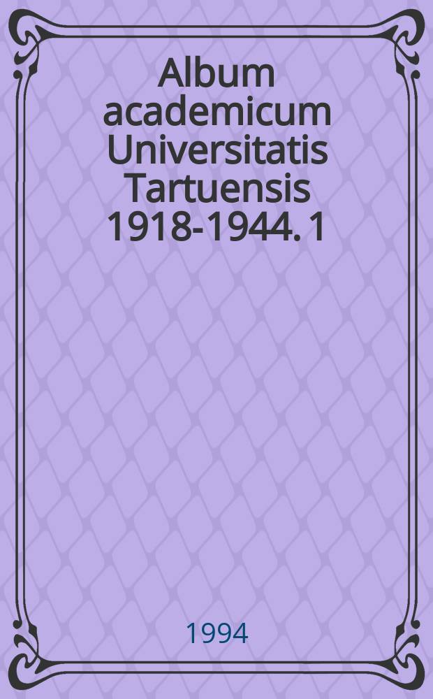 Album academicum Universitatis Tartuensis 1918-1944. 1