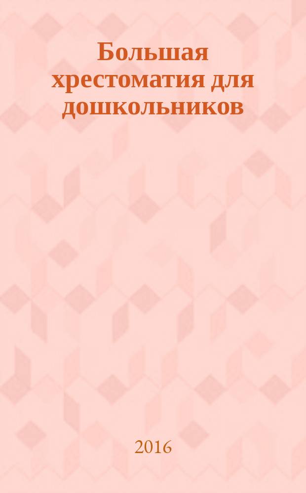 Большая хрестоматия для дошкольников : стихи, сказки, рассказы