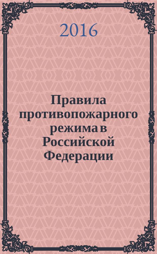 Правила противопожарного режима в Российской Федерации : постановление Правительства Российской Федерации от 25 апреля 2012 г. № 390 (в ред. от 6 апреля 2016 № 275) "О противопожарном режиме"