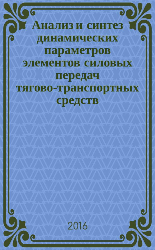 Анализ и синтез динамических параметров элементов силовых передач тягово-транспортных средств : учебное пособие для студентов вузов, обучающихся по специальности "Наземные транспортно-технологические средства"