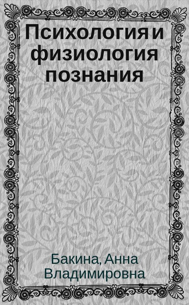 Психология и физиология познания : учебно-методическое пособие : для студентов дневной, заочной и дистанционной форм обучения в высших учебных заведениях, обучающихся по направлениям подготовки "Психолого-педагогическое образование" и "Психилогическое образование"