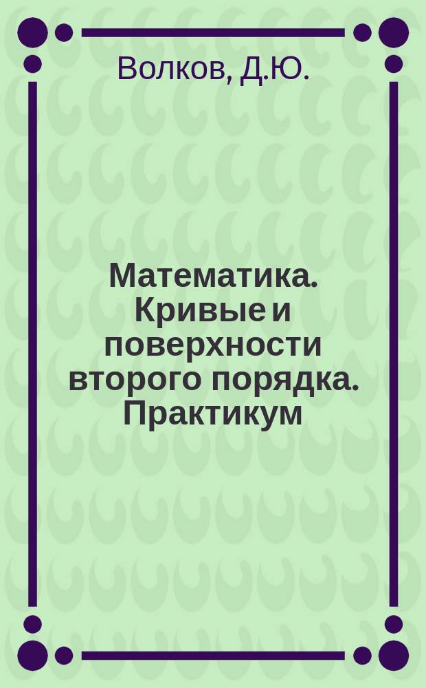 Математика. Кривые и поверхности второго порядка. Практикум