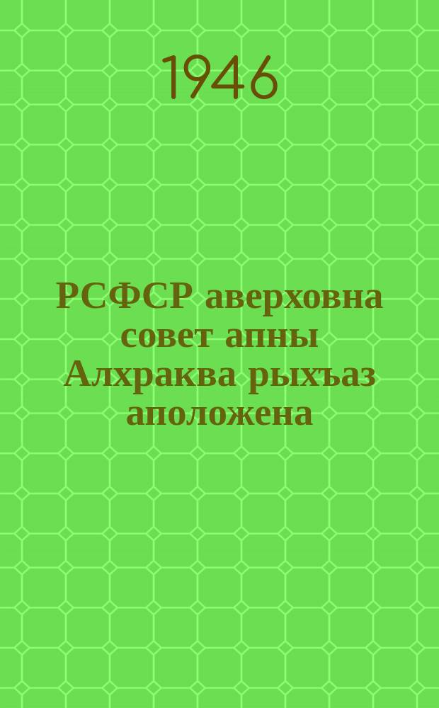 РСФСР аверховна совет апны Алхраква рыхъаз аположена : РСФСР аверховна Совет аПрезидиум руказла асквш 1946 ноябрь а 26 йрыбагъяхарl = Положение о выборах в верховный Совет РСФСР