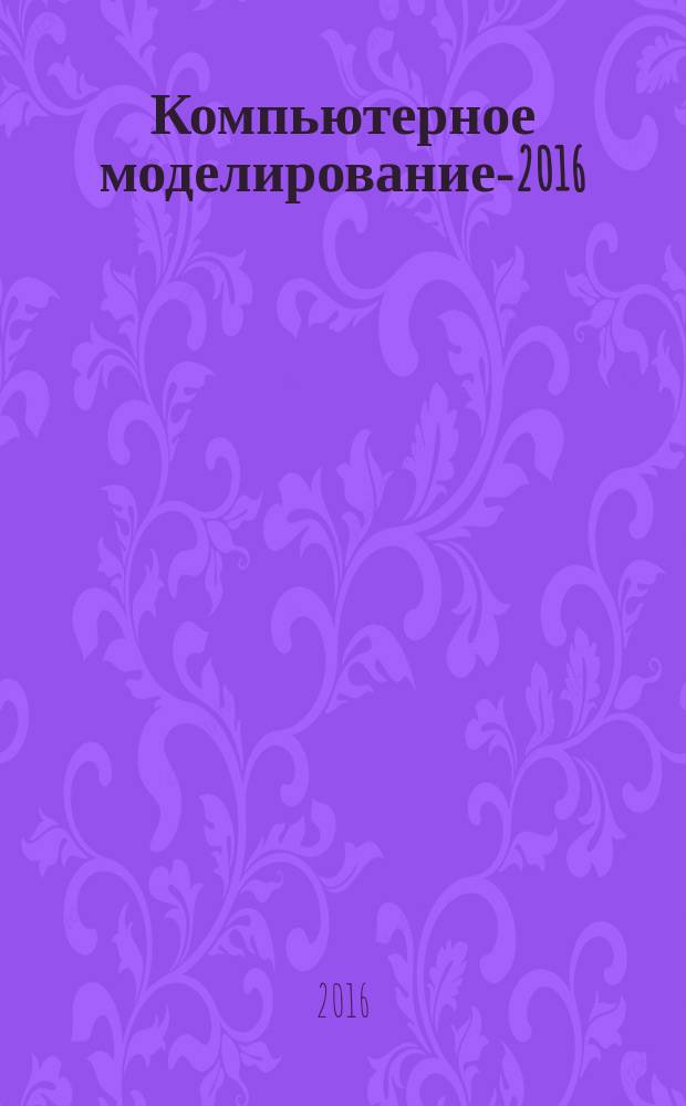 Компьютерное моделирование-2016 (КОМОД-2016) : труды национальной научно-технической конференции, 5-6 июля 2016 года