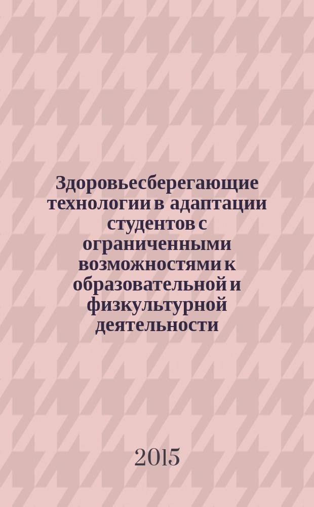 Здоровьесберегающие технологии в адаптации студентов с ограниченными возможностями к образовательной и физкультурной деятельности. Учеб. пособ.