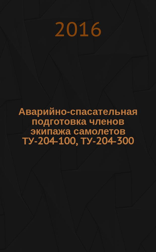 Аварийно-спасательная подготовка членов экипажа самолетов ТУ-204-100, ТУ-204-300 : учебное пособие