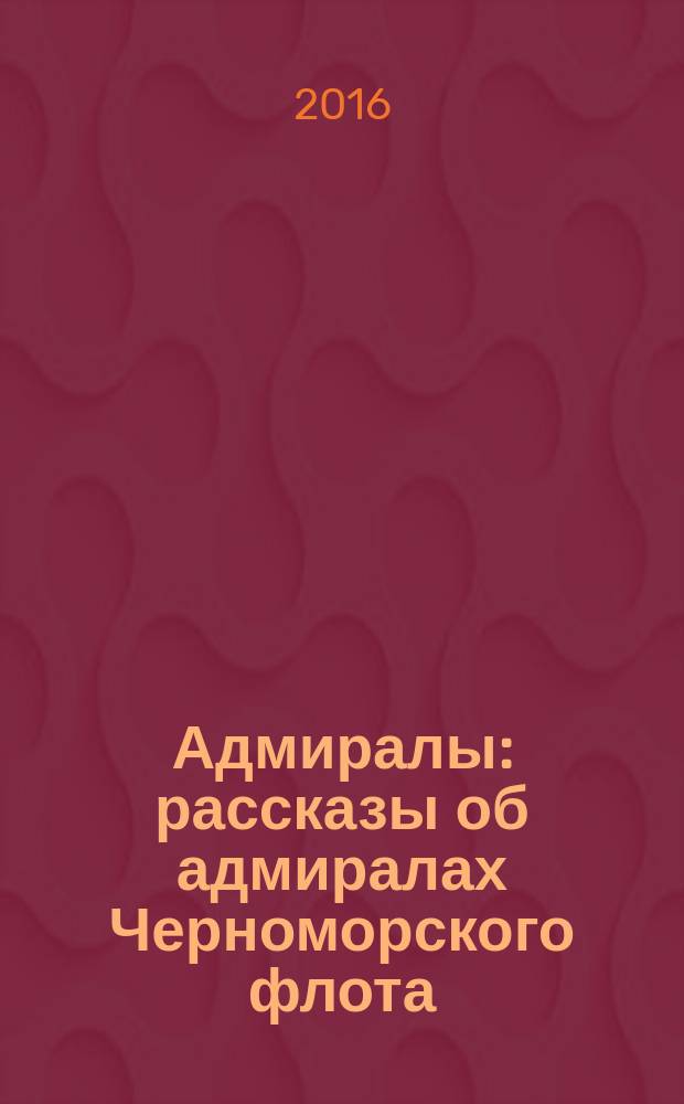 Адмиралы : рассказы об адмиралах Черноморского флота