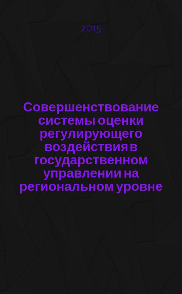 Совершенствование системы оценки регулирующего воздействия в государственном управлении на региональном уровне : автореферат диссертации на соискание ученой степени кандидата экономических наук : специальность 08.00.05 <Экономика и управление народным хозяйством>