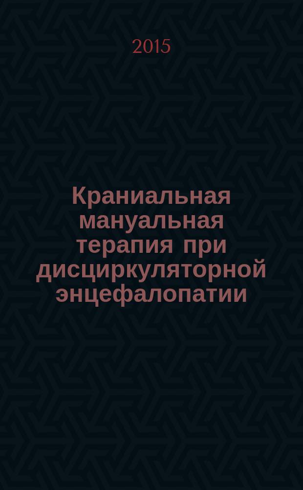 Краниальная мануальная терапия при дисциркуляторной энцефалопатии : автореферат диссертации на соискание ученой степени кандидата медицинских наук : специальность 14.03.11 <Восстановительная медицина, спортивная медицина, лечебная физкультура, курортология и физиотерапия>