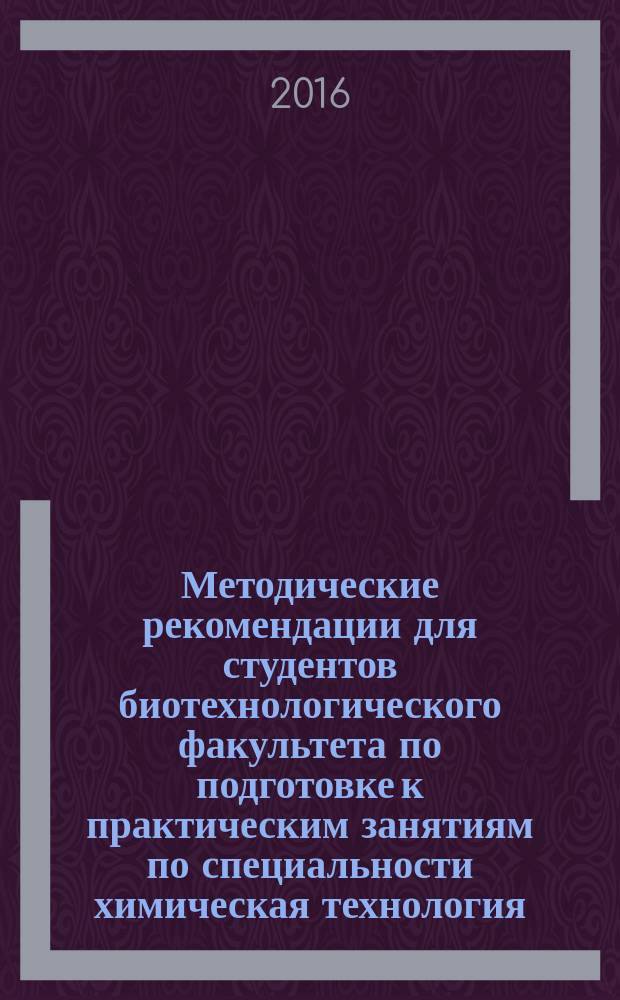 Методические рекомендации для студентов биотехнологического факультета по подготовке к практическим занятиям по специальности химическая технология