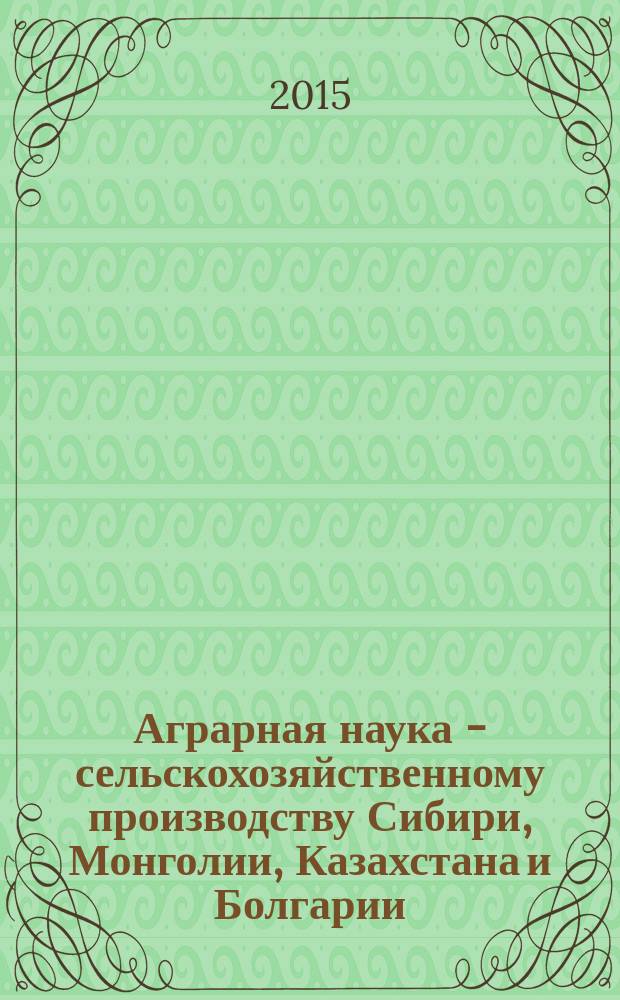 Аграрная наука - сельскохозяйственному производству Сибири, Монголии, Казахстана и Болгарии : сборник научных докладов XVII международной научно-практической конференции (г. Новосибирск, 13 ноября 2014 г.)