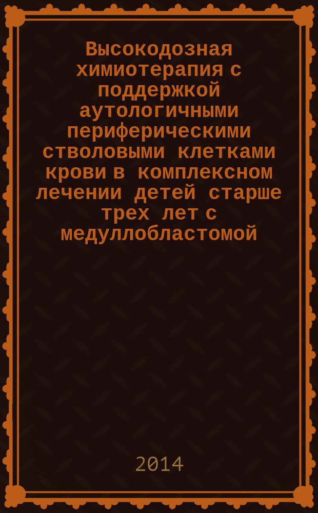 Высокодозная химиотерапия с поддержкой аутологичными периферическими стволовыми клетками крови в комплексном лечении детей старше трех лет с медуллобластомой : автореферат диссертации на соискание ученой степени кандидата медицинских наук : специальность 14.01.12 <Онкология>