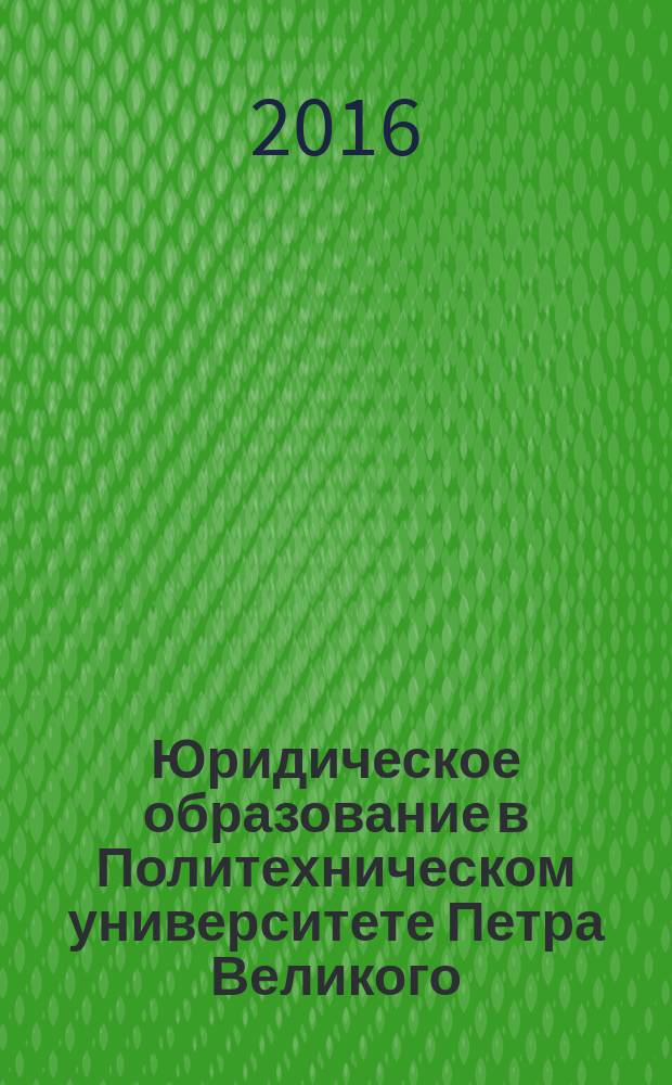 Юридическое образование в Политехническом университете Петра Великого (к 20-летию возрождения юридического образования в ФГАОУ ВО "СПбПУ") : сборник статей Международной студенческой межвузовской научно-практической конференции, 14 апреля 2016 года