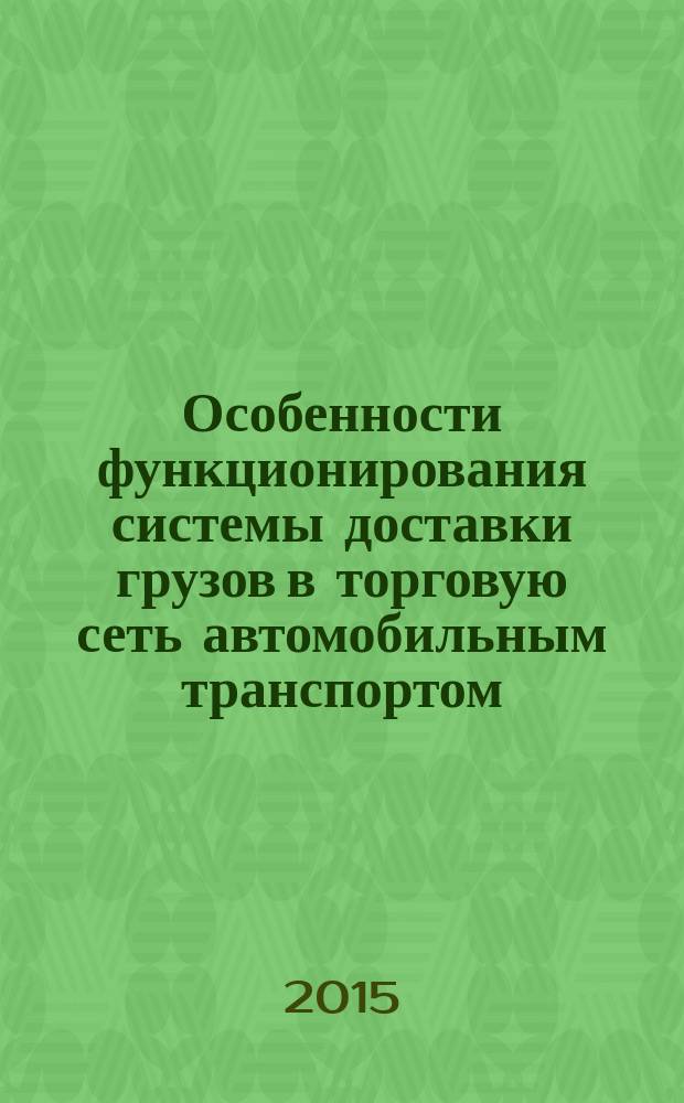 Особенности функционирования системы доставки грузов в торговую сеть автомобильным транспортом : монография