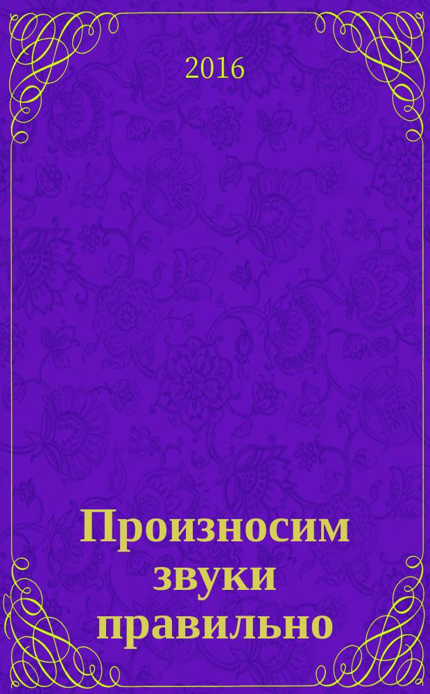 Произносим звуки правильно : логопедические упражнения
