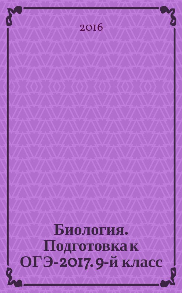 Биология. Подготовка к ОГЭ-2017. 9-й класс : тематический тренинг: учебно-методическое пособие