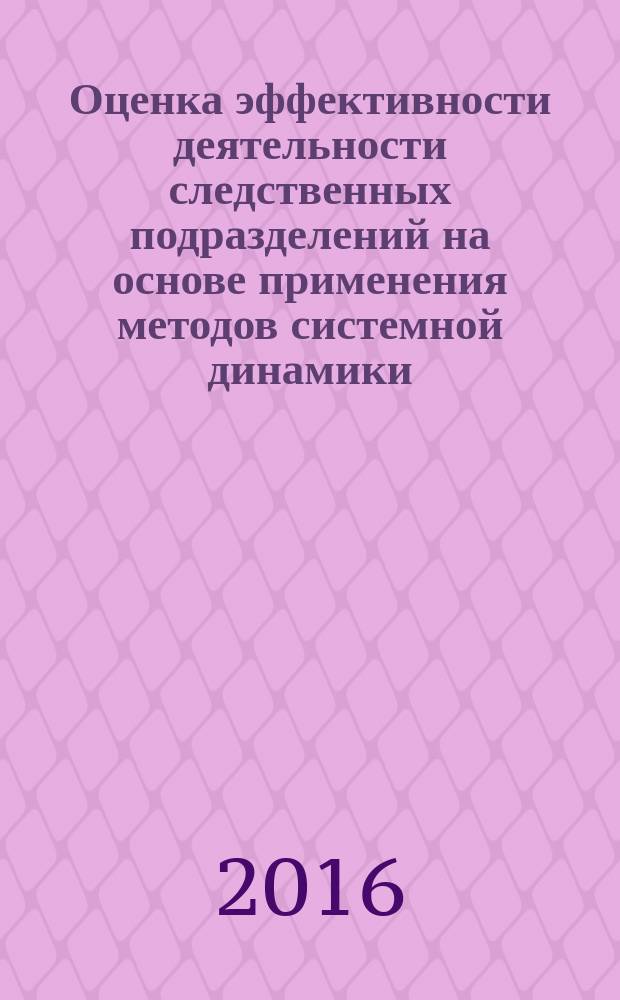 Оценка эффективности деятельности следственных подразделений на основе применения методов системной динамики : методические рекомендации
