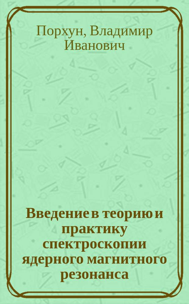 Введение в теорию и практику спектроскопии ядерного магнитного резонанса : учебник : для студентов высших учебных заведений, обучающихся по направлению подготовки "Химическая технология"