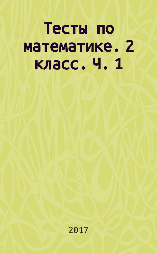 Тесты по математике. 2 класс. Ч. 1 : к учебнику М. И. Моро и др. "Математика. 2 класс. В 2 ч." (М. : Просвещение) : в 2 ч.