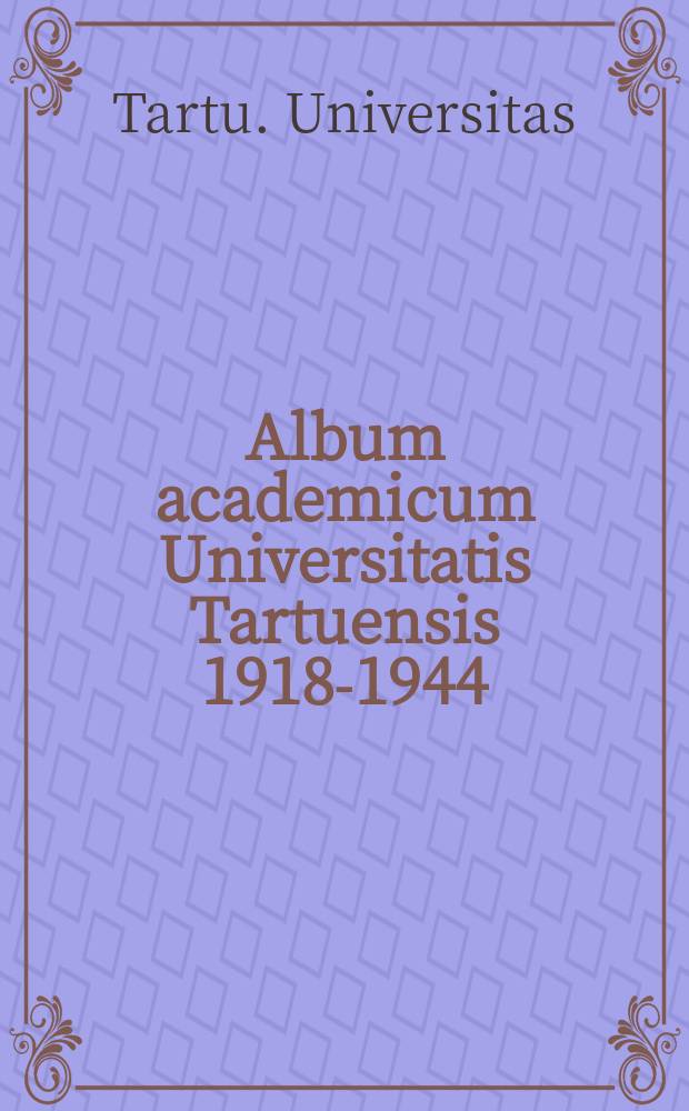 Album academicum Universitatis Tartuensis 1918-1944 = The directory of the student body of the Tartu university in 1918-1944 = Matrikel der Universität Tartu 1918-1944 = Справочник о составе студенчества Тартуского университета