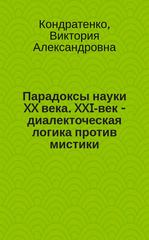 Парадоксы науки XX века. XXI-век - диалекточеская логика против мистики