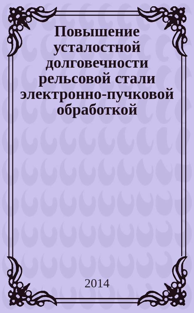 Повышение усталостной долговечности рельсовой стали электронно-пучковой обработкой : автореферат диссертации на соискание ученой степени кандидата технических наук : специальность 05.16.01 <Металловедение и термическая обработка металлов>