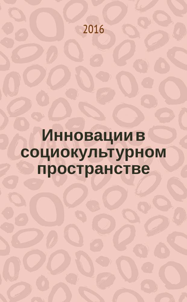 Инновации в социокультурном пространстве : материалы IX Международной научно-практической конференции, 28 апреля 2016 г. Ч. 1