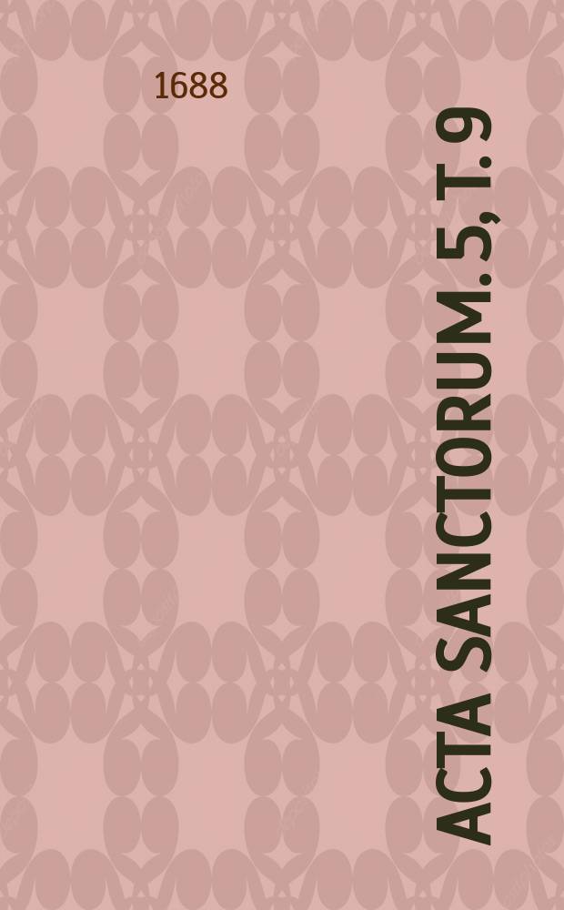 [Acta sanctorum]. [5, T. 9] : Danielis Papebrochii e Societate Jesu Paralipomena addendorum, mutandorum, aut corrigendorum in Conatu chronico-historico ad catalogum Romanorum pontificum