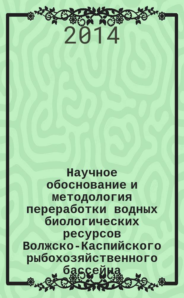 Научное обоснование и методология переработки водных биологических ресурсов Волжско-Каспийского рыбохозяйственного бассейна : автореферат диссертации на соискание ученой степени доктора технических наук : специальность 05.18.04 <Технология мясных, молочных и рыбных продуктов и холодильных производств>