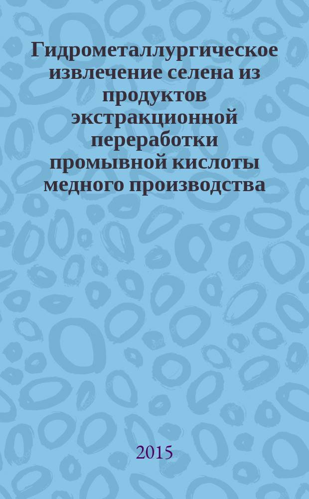 Гидрометаллургическое извлечение селена из продуктов экстракционной переработки промывной кислоты медного производства : автореферат диссертации на соискание ученой степени кандидата технических наук : специальность 05.16.02 <Металлургия черных, цветных и редких металлов>
