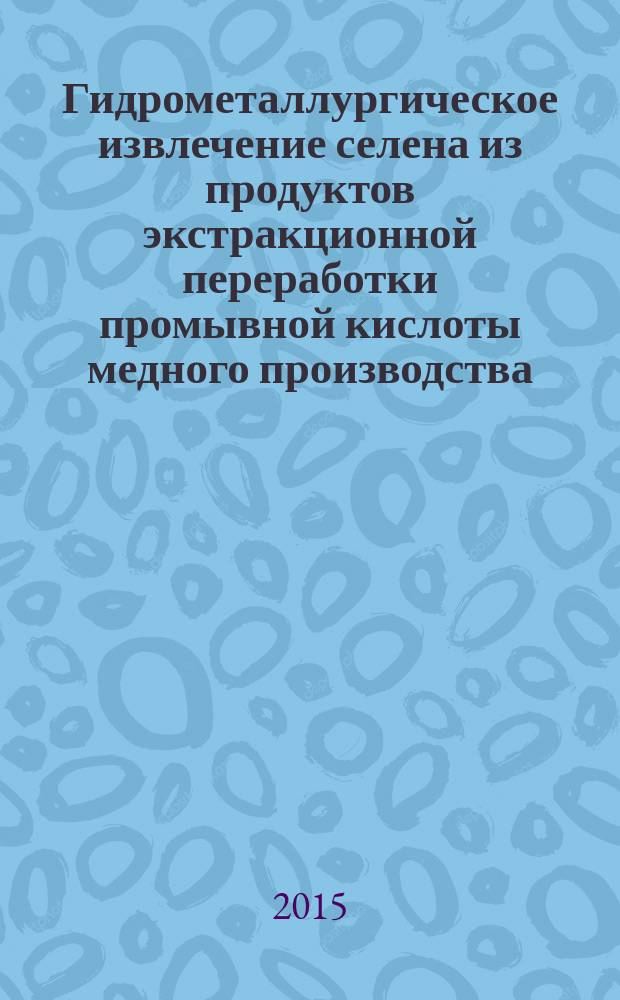 Гидрометаллургическое извлечение селена из продуктов экстракционной переработки промывной кислоты медного производства : автореферат диссертации на соискание ученой степени кандидата технических наук : специальность 05.16.02 <Металлургия черных, цветных и редких металлов>