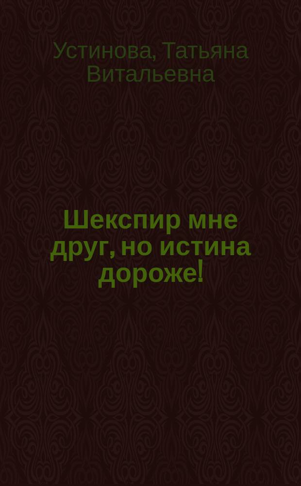 Шекспир мне друг, но истина дороже! : роман
