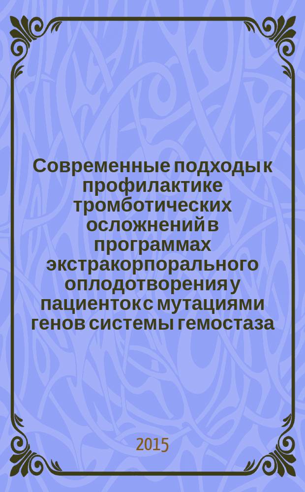 Современные подходы к профилактике тромботических осложнений в программах экстракорпорального оплодотворения у пациенток с мутациями генов системы гемостаза : автореферат диссертации на соискание ученой степени кандидата медицинских наук : специальность 14.01.01 <Акушерство и гинекология>